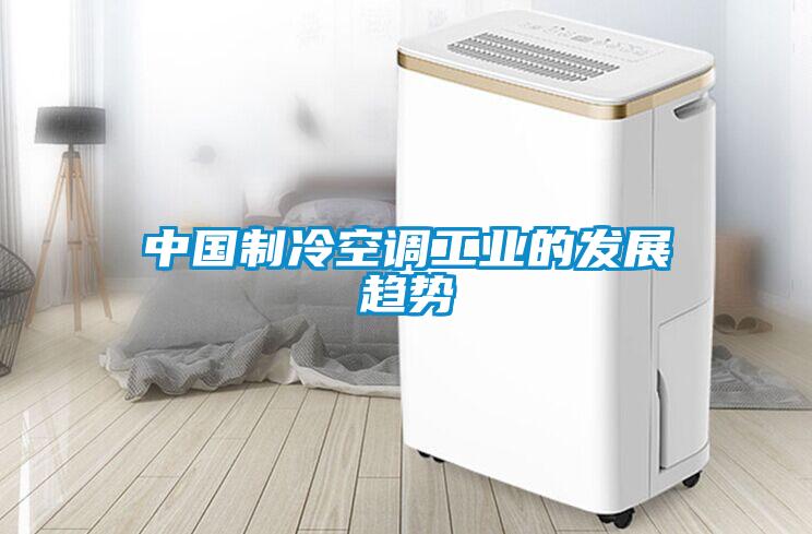 中國制冷空調工業(yè)的發(fā)展趨勢