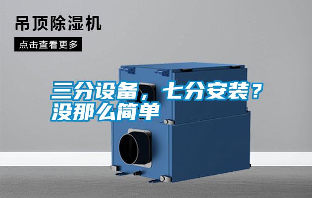 三分設(shè)備，七分安裝？沒那么簡(jiǎn)單