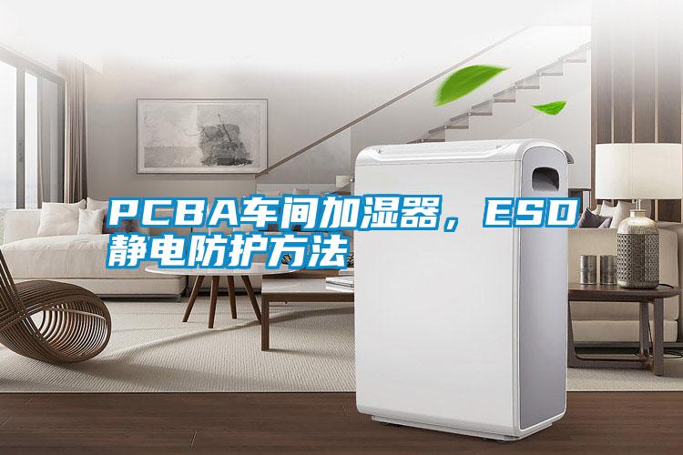 PCBA車(chē)間加濕器，ESD靜電防護(hù)方法
