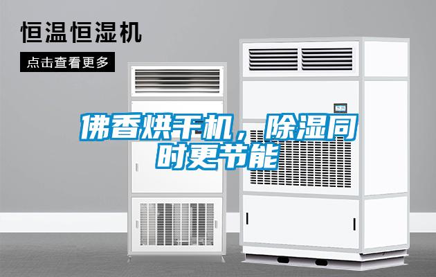 佛香烘干機(jī)，除濕同時(shí)更節(jié)能
