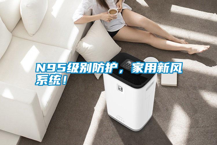 N95級(jí)別防護(hù)，家用新風(fēng)系統(tǒng)！