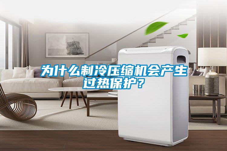 為什么制冷壓縮機(jī)會(huì)產(chǎn)生過熱保護(hù)？