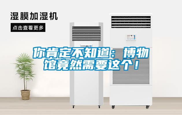 你肯定不知道：博物館竟然需要這個(gè)！