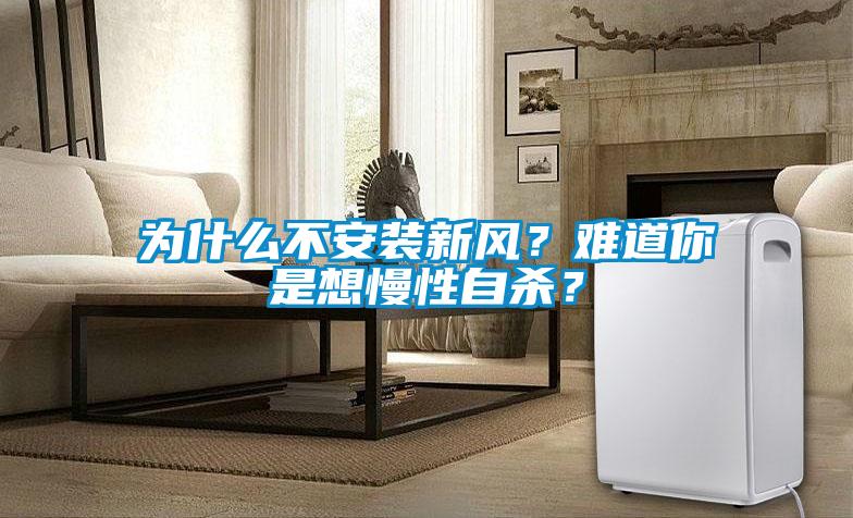 為什么不安裝新風(fēng)？難道你是想慢性自殺？