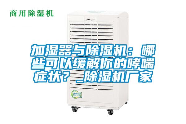 加濕器與除濕機(jī)：哪些可以緩解你的哮喘癥狀？_除濕機(jī)廠家