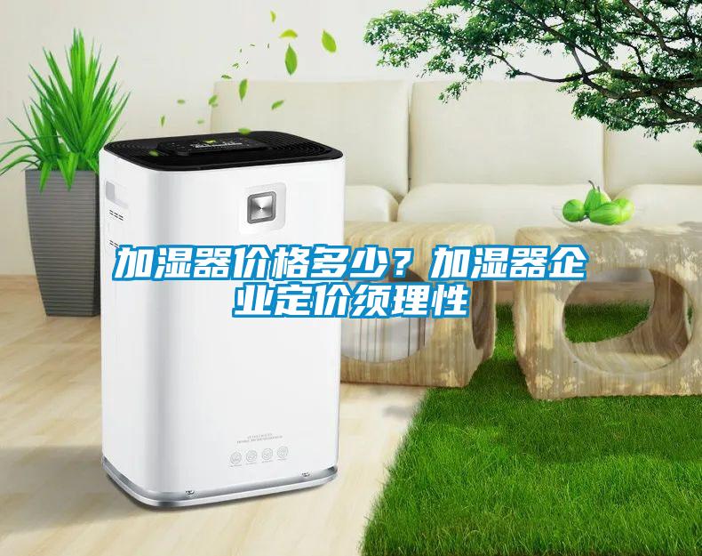 加濕器價格多少？加濕器企業(yè)定價須理性