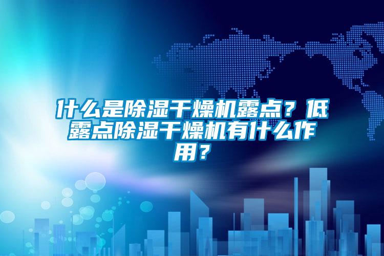什么是除濕干燥機(jī)露點(diǎn)？低露點(diǎn)除濕干燥機(jī)有什么作用？