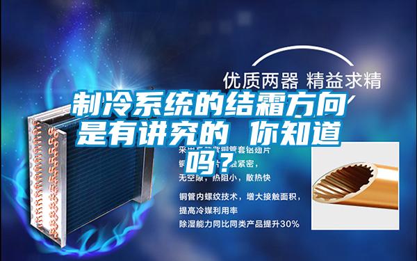 制冷系統的結霜方向是有講究的 你知道嗎？
