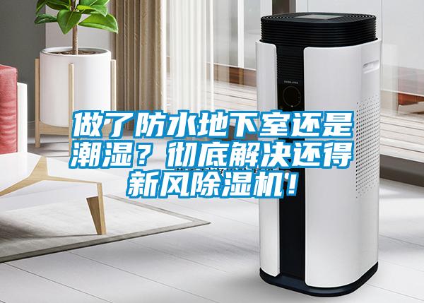 做了防水地下室還是潮濕？徹底解決還得新風(fēng)除濕機(jī)！
