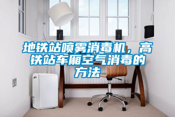 地鐵站噴霧消毒機，高鐵站車廂空氣消毒的方法
