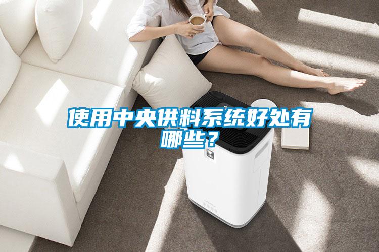 使用中央供料系統(tǒng)好處有哪些？