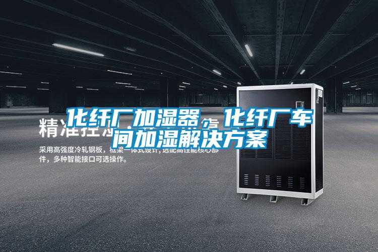 化纖廠加濕器，化纖廠車間加濕解決方案