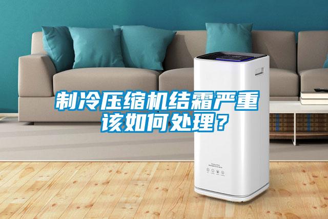 制冷壓縮機結霜嚴重 該如何處理？