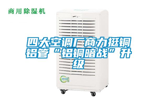 四大空調廠商力挺銅鋁管“鋁銅暗戰(zhàn)”升級