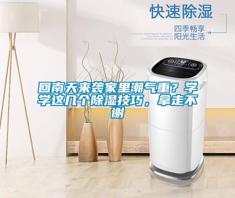 回南天來(lái)襲家里潮氣重？學(xué)學(xué)這幾個(gè)除濕技巧，拿走不謝
