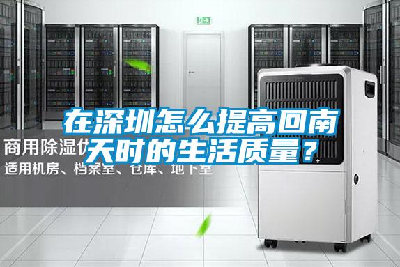 在深圳怎么提高回南天時的生活質量？