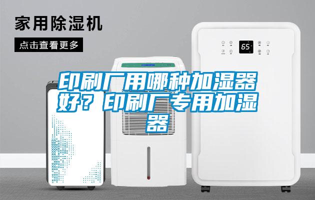 印刷廠用哪種加濕器好？印刷廠專用加濕器