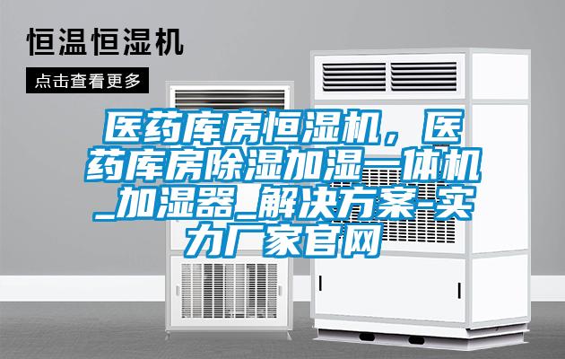 醫(yī)藥庫房恒濕機，醫(yī)藥庫房除濕加濕一體機_加濕器_解決方案-實力廠家官網