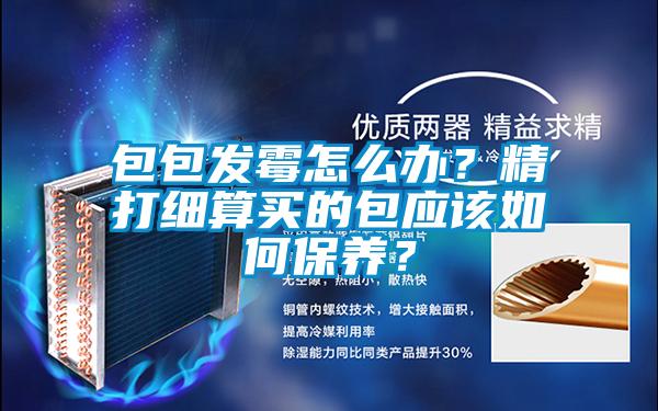 包包發霉怎么辦？精打細算買的包應該如何保養？
