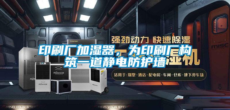 印刷廠加濕器，為印刷廠構(gòu)筑一道靜電防護(hù)墻