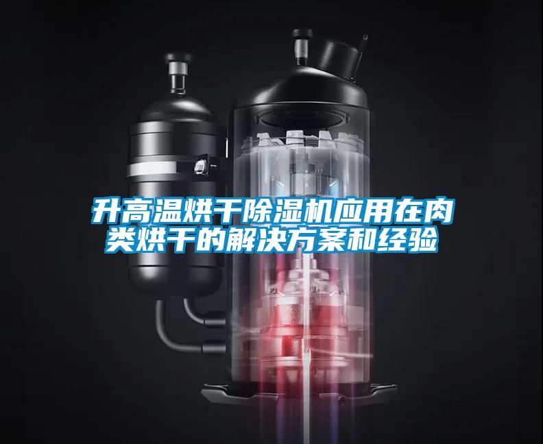 升高溫烘干除濕機(jī)應(yīng)用在肉類(lèi)烘干的解決方案和經(jīng)驗(yàn)