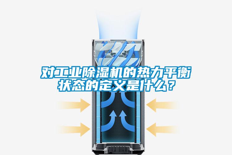 對工業除濕機的熱力平衡狀態的定義是什么？