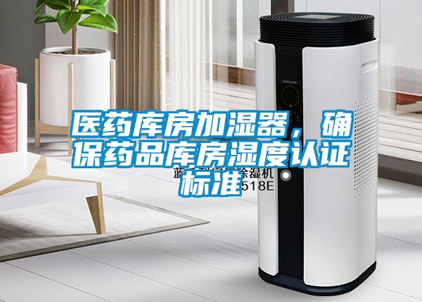 醫(yī)藥庫房加濕器，確保藥品庫房濕度認證標準