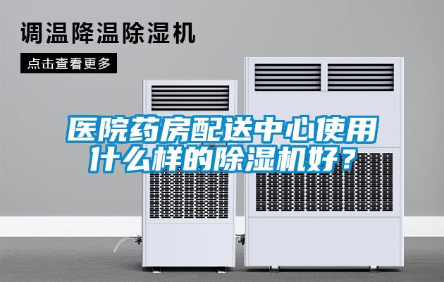 醫(yī)院藥房配送中心使用什么樣的除濕機(jī)好？