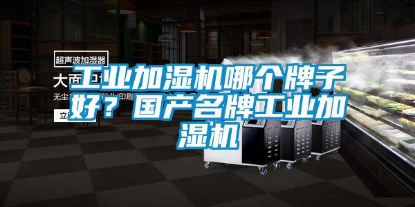 工業(yè)加濕機哪個牌子好？國產(chǎn)名牌工業(yè)加濕機