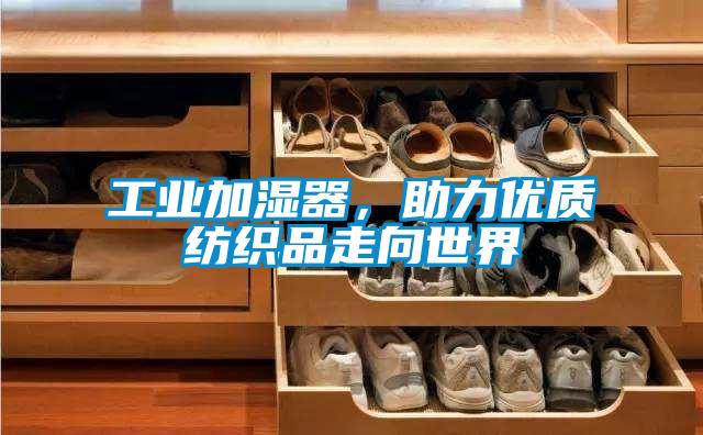 工業(yè)加濕器，助力優(yōu)質(zhì)紡織品走向世界