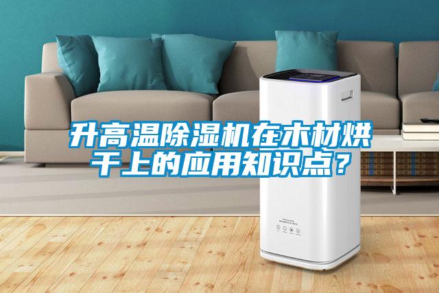 升高溫除濕機(jī)在木材烘干上的應(yīng)用知識(shí)點(diǎn)？