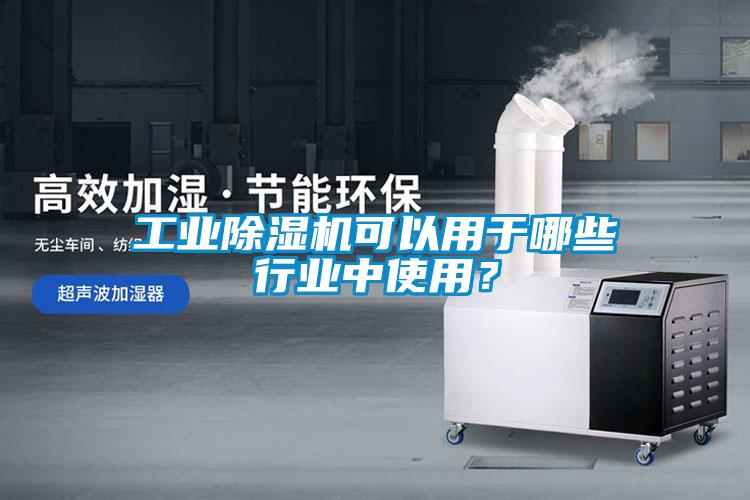工業(yè)除濕機可以用于哪些行業(yè)中使用？