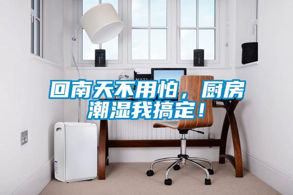 回南天不用怕，廚房潮濕我搞定！