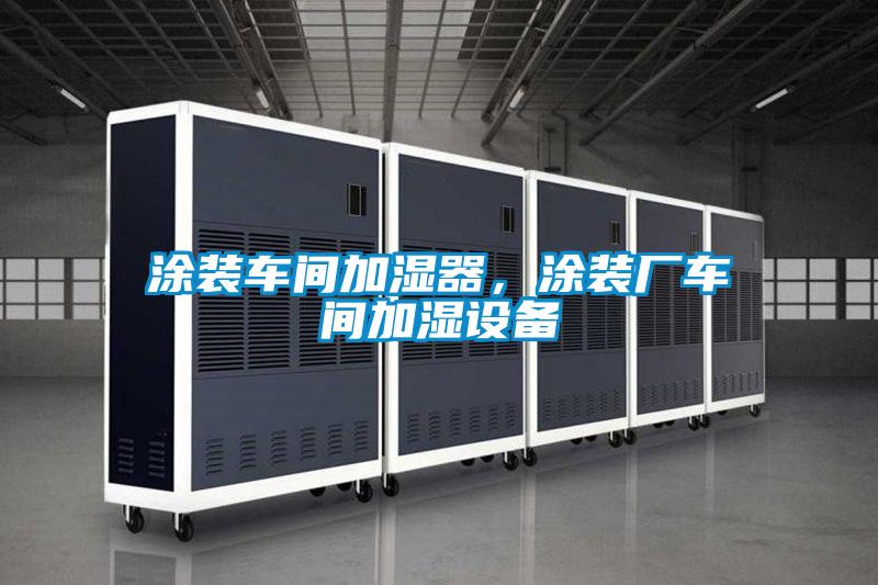 涂裝車間加濕器，涂裝廠車間加濕設備