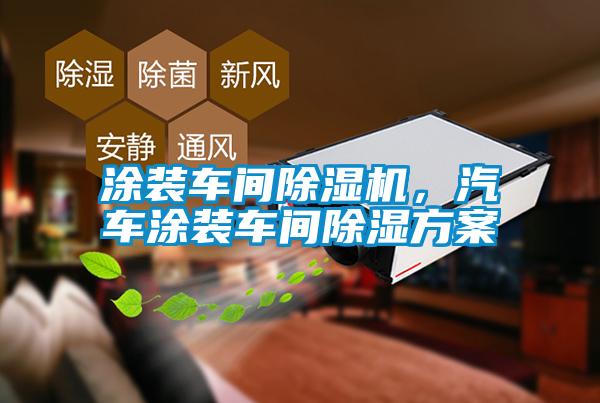 涂裝車間除濕機(jī)，汽車涂裝車間除濕方案