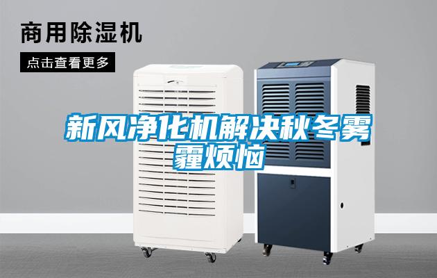 新風(fēng)凈化機(jī)解決秋冬霧霾煩惱