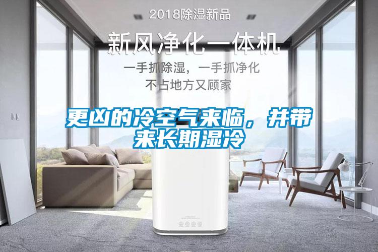 更兇的冷空氣來臨，并帶來長期濕冷