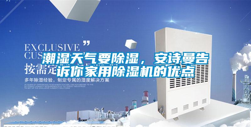 潮濕天氣要除濕，安詩曼告訴你家用除濕機(jī)的優(yōu)點(diǎn)