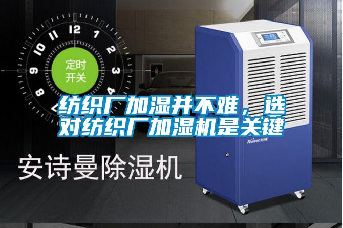 紡織廠加濕并不難，選對紡織廠加濕機是關(guān)鍵