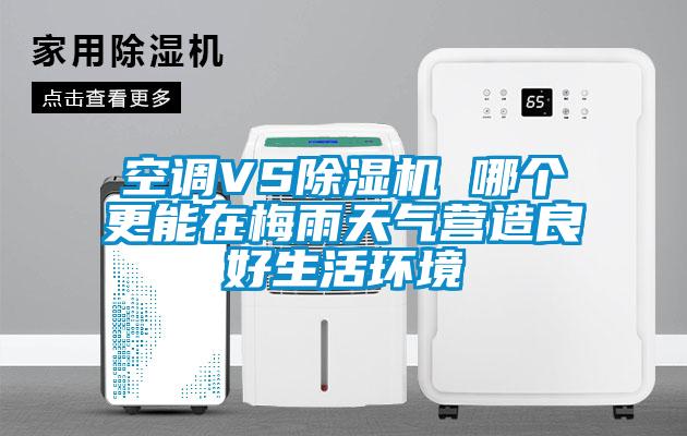 空調(diào)VS除濕機(jī) 哪個更能在梅雨天氣營造良好生活環(huán)境