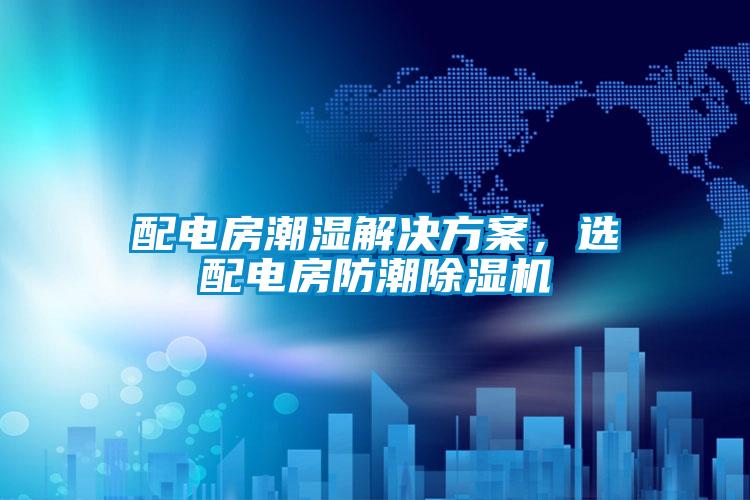 配電房潮濕解決方案，選配電房防潮除濕機(jī)