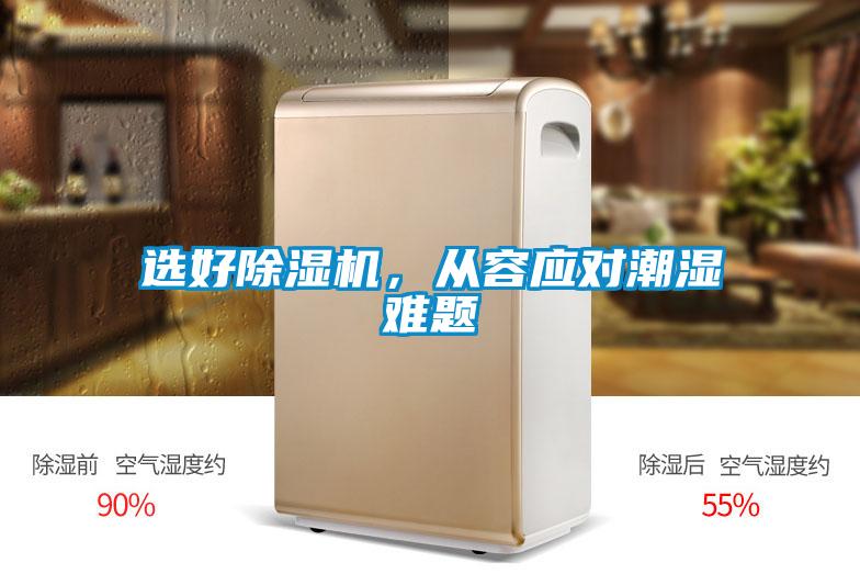 選好除濕機(jī)，從容應(yīng)對(duì)潮濕難題