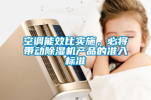空調(diào)能效比實(shí)施，必將帶動(dòng)除濕機(jī)產(chǎn)品的準(zhǔn)入標(biāo)準(zhǔn)