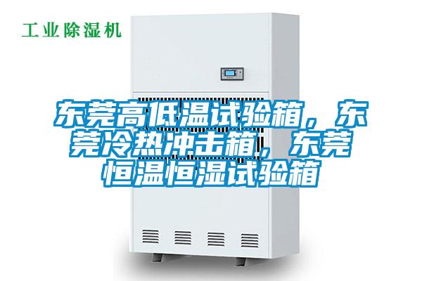 東莞高低溫試驗箱，東莞冷熱沖擊箱，東莞恒溫恒濕試驗箱