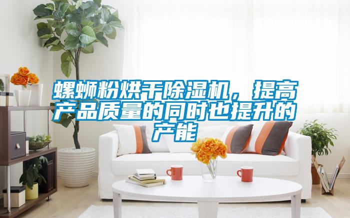 螺螄粉烘干除濕機(jī)，提高產(chǎn)品質(zhì)量的同時也提升的產(chǎn)能