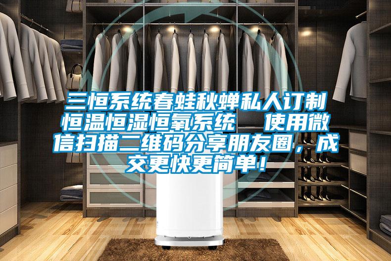 三恒系統(tǒng)春蛙秋蟬私人訂制恒溫恒濕恒氧系統(tǒng)  使用微信掃描二維碼分享朋友圈，成交更快更簡(jiǎn)單！