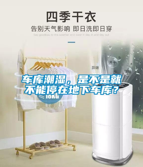 車(chē)庫(kù)潮濕，是不是就不能停在地下車(chē)庫(kù)？