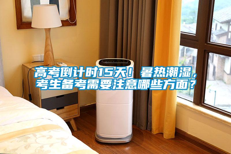 高考倒計時15天！暑熱潮濕，考生備考需要注意哪些方面？