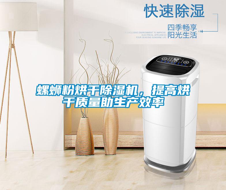 螺螄粉烘干除濕機(jī)，提高烘干質(zhì)量助生產(chǎn)效率