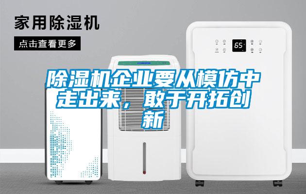 除濕機企業(yè)要從模仿中走出來，敢于開拓創(chuàng)新
